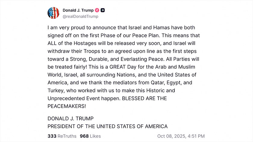 A screen grab of a post by US President Donald Trump on his Truth Social account, announcing that Israel and Hamas have signed off on the first phase of the US-proposed Gaza deal, allowing for the release of all Israeli hostages, on October 8, 2025. - Social Media/via REUTERS 